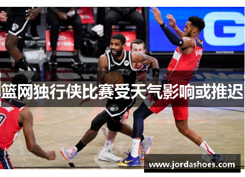篮网独行侠比赛受天气影响或推迟